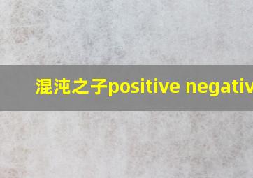 混沌之子positive negative